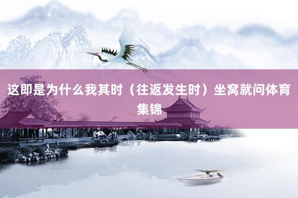 这即是为什么我其时（往返发生时）坐窝就问体育集锦