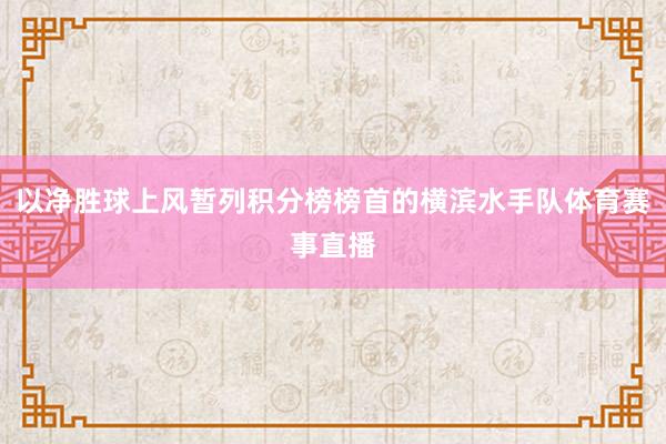 以净胜球上风暂列积分榜榜首的横滨水手队体育赛事直播