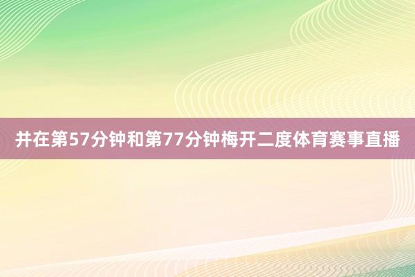 并在第57分钟和第77分钟梅开二度体育赛事直播