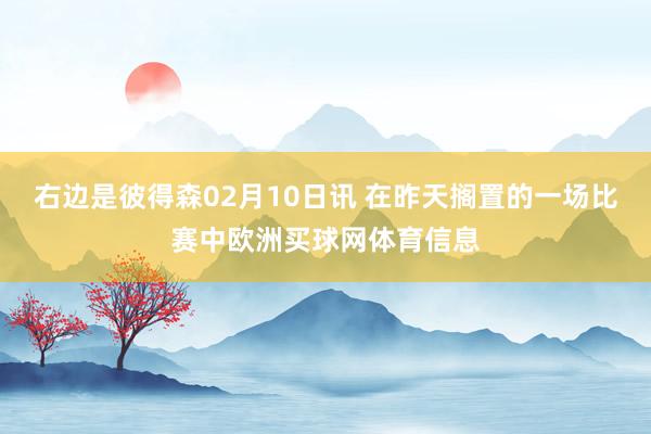 右边是彼得森02月10日讯 在昨天搁置的一场比赛中欧洲买球网体育信息