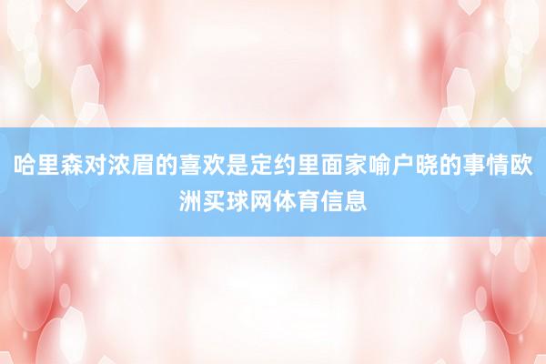 哈里森对浓眉的喜欢是定约里面家喻户晓的事情欧洲买球网体育信息