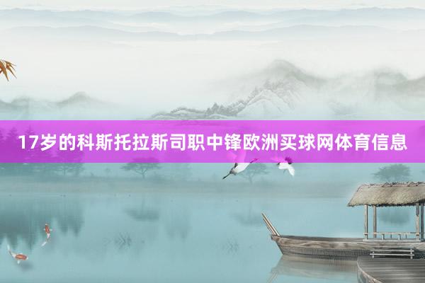 17岁的科斯托拉斯司职中锋欧洲买球网体育信息