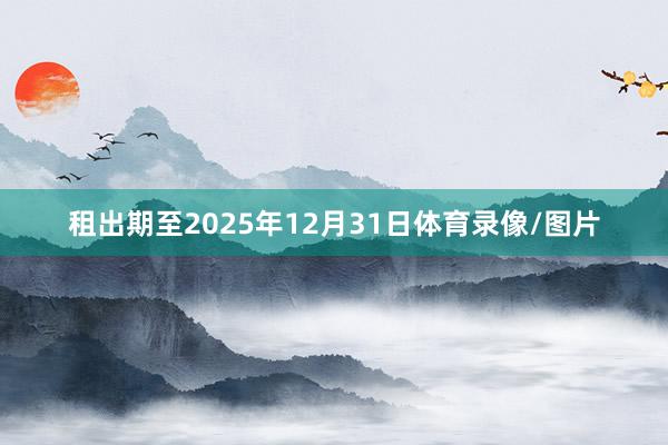 租出期至2025年12月31日体育录像/图片