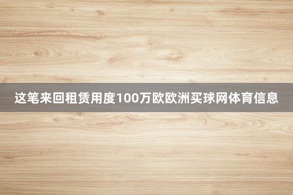 这笔来回租赁用度100万欧欧洲买球网体育信息