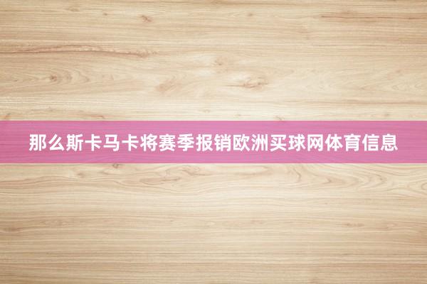 那么斯卡马卡将赛季报销欧洲买球网体育信息