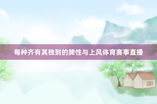 每种齐有其独到的脾性与上风体育赛事直播