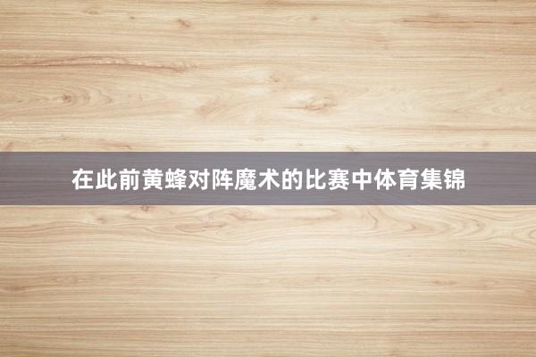 在此前黄蜂对阵魔术的比赛中体育集锦