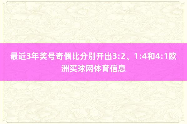 最近3年奖号奇偶比分别开出3:2、1:4和4:1欧洲买球网体育信息