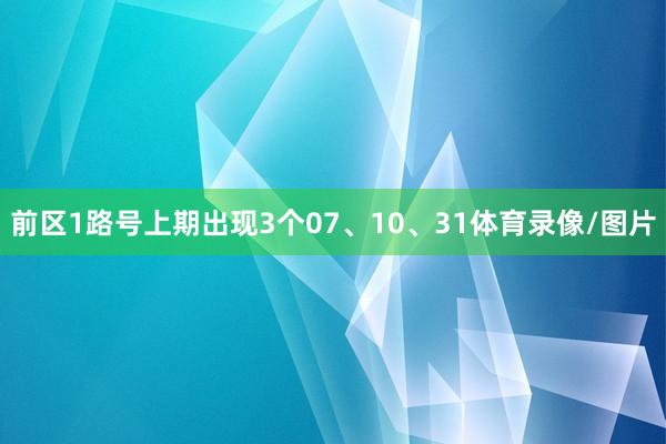 前区1路号上期出现3个07、10、31体育录像/图片
