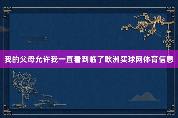 我的父母允许我一直看到临了欧洲买球网体育信息