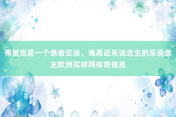 弗里克是一个感奋交谈、夷易近东说念主的东说念主欧洲买球网体育信息