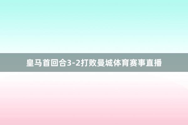 皇马首回合3-2打败曼城体育赛事直播