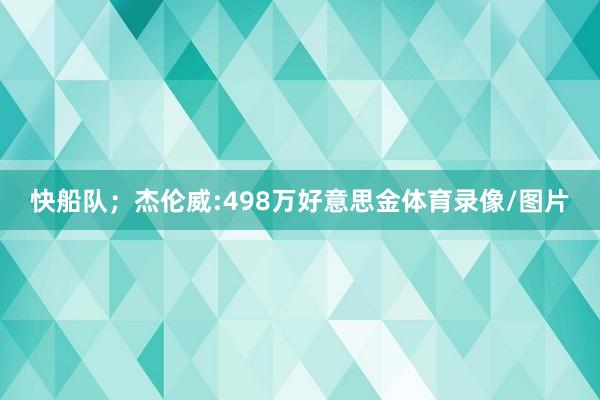 快船队；杰伦威:498万好意思金体育录像/图片