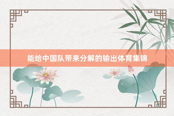 能给中国队带来分解的输出体育集锦