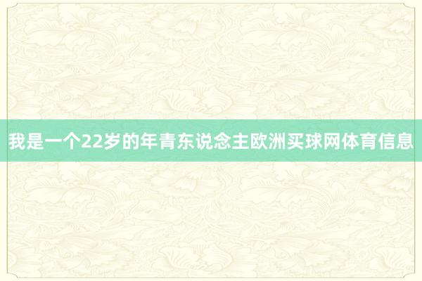 我是一个22岁的年青东说念主欧洲买球网体育信息