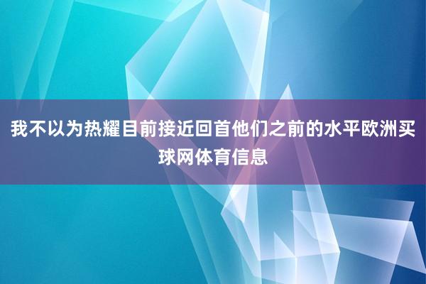 我不以为热耀目前接近回首他们之前的水平欧洲买球网体育信息