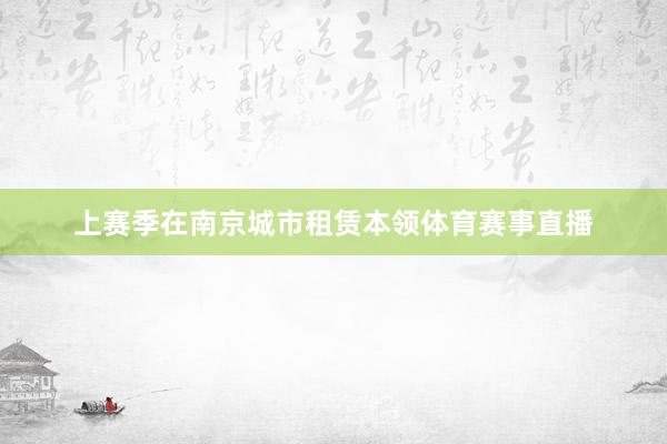 上赛季在南京城市租赁本领体育赛事直播