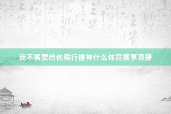 我不需要给他强行提神什么体育赛事直播