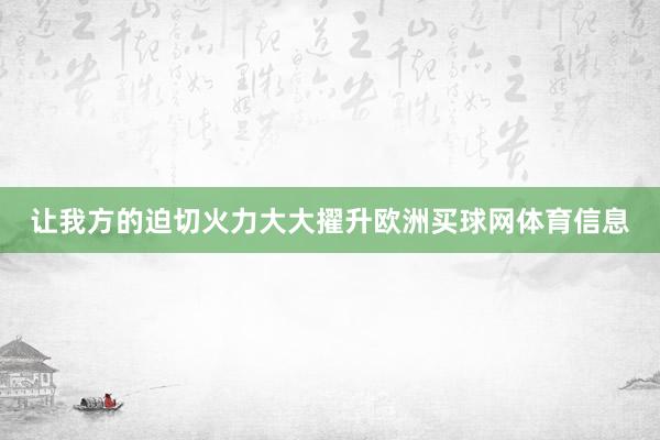 让我方的迫切火力大大擢升欧洲买球网体育信息
