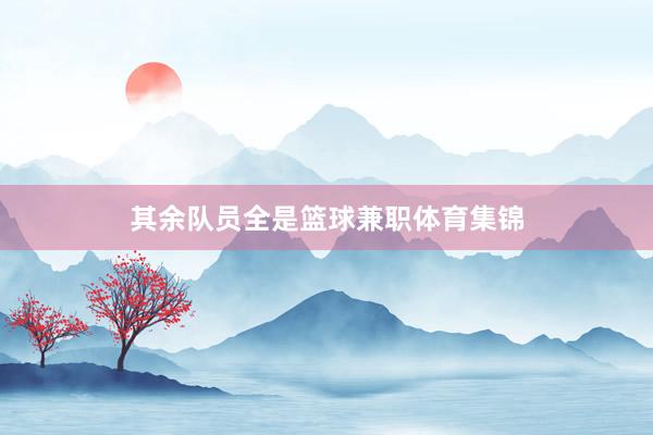 其余队员全是篮球兼职体育集锦