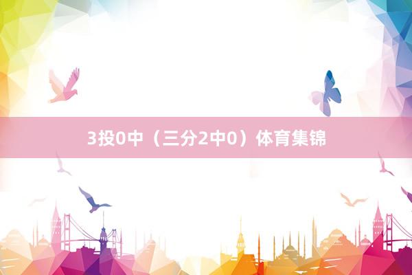 3投0中（三分2中0）体育集锦