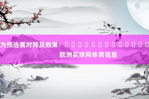 以下为预选赛对阵及效果：															                欧洲买球网体育信息