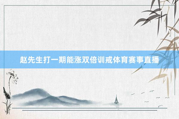 赵先生打一期能涨双倍训戒体育赛事直播