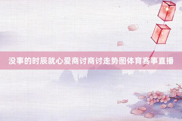 没事的时辰就心爱商讨商讨走势图体育赛事直播