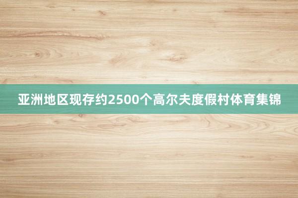 亚洲地区现存约2500个高尔夫度假村体育集锦