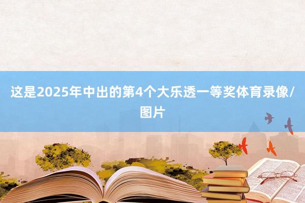 这是2025年中出的第4个大乐透一等奖体育录像/图片