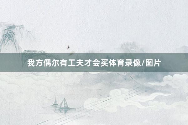 我方偶尔有工夫才会买体育录像/图片