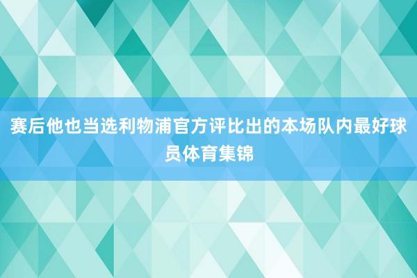赛后他也当选利物浦官方评比出的本场队内最好球员体育集锦