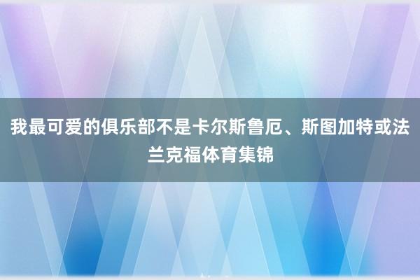 我最可爱的俱乐部不是卡尔斯鲁厄、斯图加特或法兰克福体育集锦