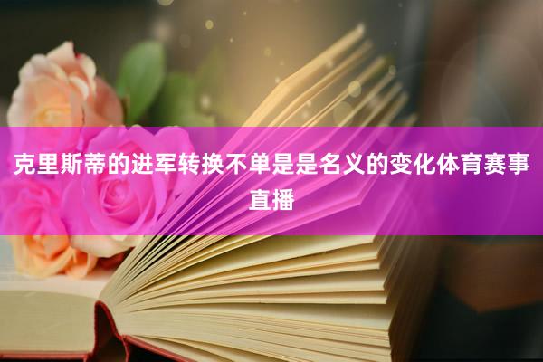 克里斯蒂的进军转换不单是是名义的变化体育赛事直播