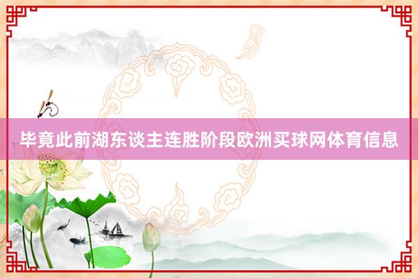 毕竟此前湖东谈主连胜阶段欧洲买球网体育信息