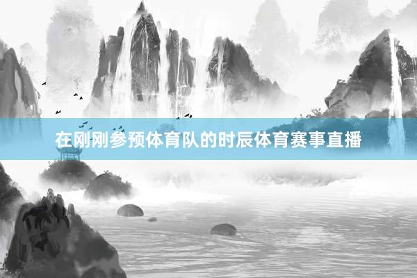 在刚刚参预体育队的时辰体育赛事直播