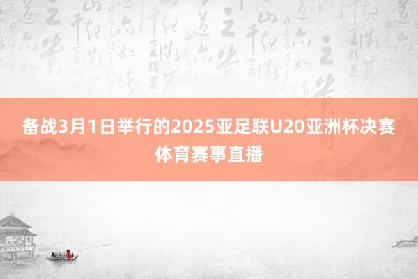 备战3月1日举行的2025亚足联U20亚洲杯决赛体育赛事直播