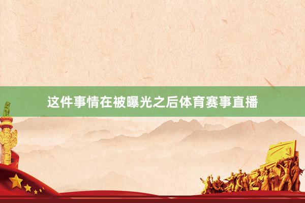 这件事情在被曝光之后体育赛事直播