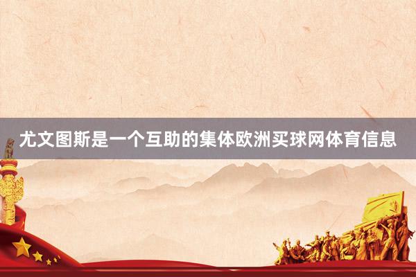 尤文图斯是一个互助的集体欧洲买球网体育信息