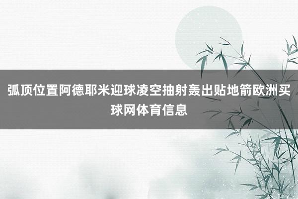 弧顶位置阿德耶米迎球凌空抽射轰出贴地箭欧洲买球网体育信息