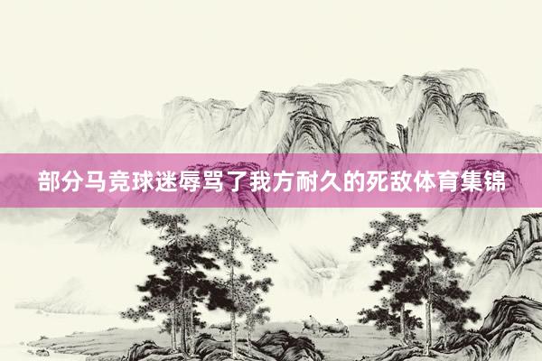 部分马竞球迷辱骂了我方耐久的死敌体育集锦