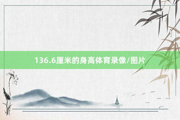136.6厘米的身高体育录像/图片