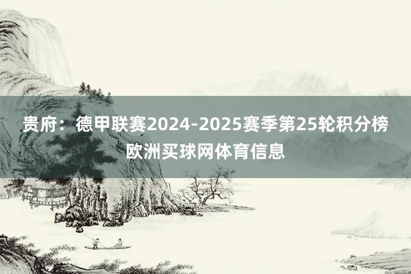 贵府:德甲联赛2024-2025赛季第25轮积分榜欧洲买球网体育信息