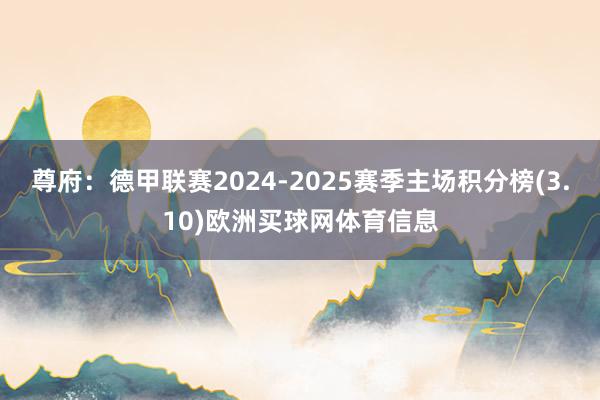 尊府：德甲联赛2024-2025赛季主场积分榜(3.10)欧洲买球网体育信息