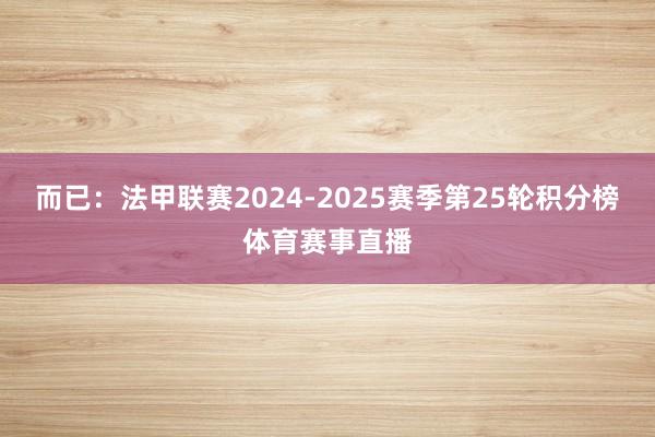 而已：法甲联赛2024-2025赛季第25轮积分榜体育赛事直播