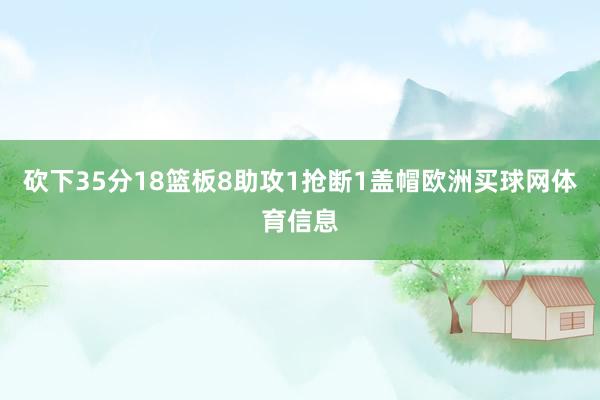 砍下35分18篮板8助攻1抢断1盖帽欧洲买球网体育信息