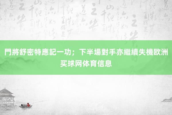 門將舒密特應記一功；下半場對手亦繼續失機欧洲买球网体育信息