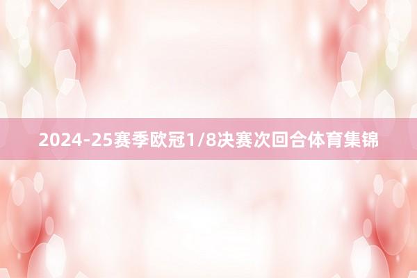 2024-25赛季欧冠1/8决赛次回合体育集锦