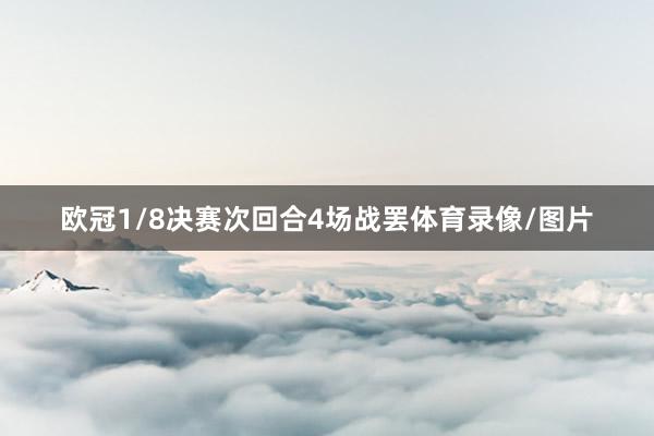 欧冠1/8决赛次回合4场战罢体育录像/图片