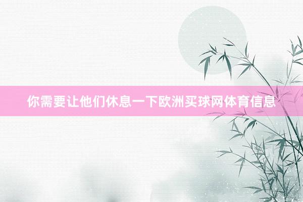 你需要让他们休息一下欧洲买球网体育信息